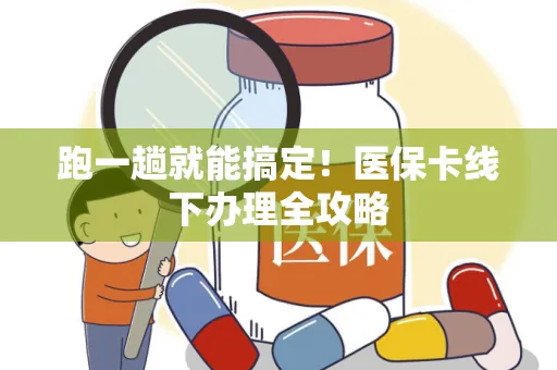 跑一趟就能搞定！医保卡线下办理全攻略