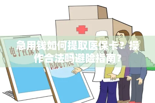 急用钱如何提取医保卡？操作合法吗避险指南？