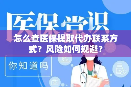 怎么查医保提取代办联系方式？风险如何规避？